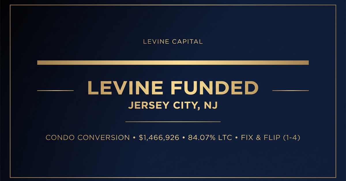 LEVINE FUNDED deal announcement: Jersey City, NJ condo conversion; $1,466,926 funded at 84.07% LTC for a Fix and Flip project